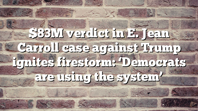 $83M verdict in E. Jean Carroll case against Trump ignites firestorm: ‘Democrats are using the system’