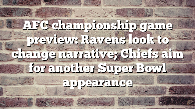 AFC championship game preview: Ravens look to change narrative; Chiefs aim for another Super Bowl appearance