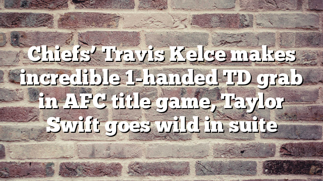 Chiefs’ Travis Kelce makes incredible 1-handed TD grab in AFC title game, Taylor Swift goes wild in suite