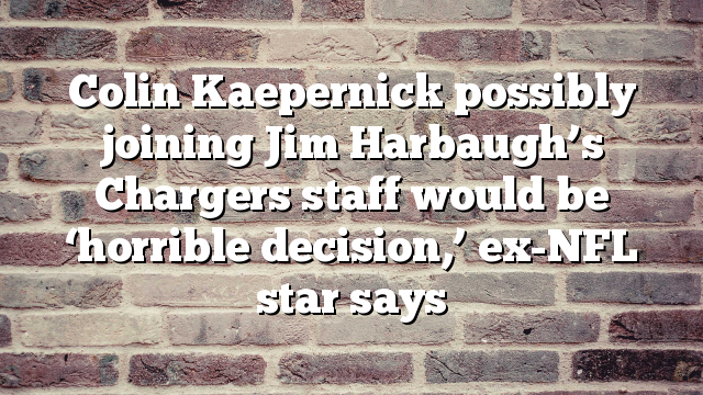 Colin Kaepernick possibly joining Jim Harbaugh’s Chargers staff would be ‘horrible decision,’ ex-NFL star says
