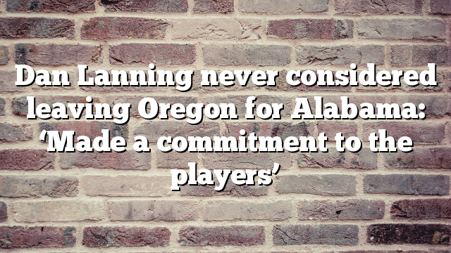 Dan Lanning never considered leaving Oregon for Alabama: ‘Made a commitment to the players’