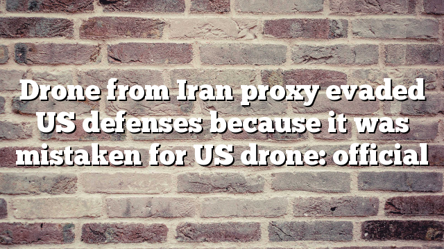 Drone from Iran proxy evaded US defenses because it was mistaken for US drone: official