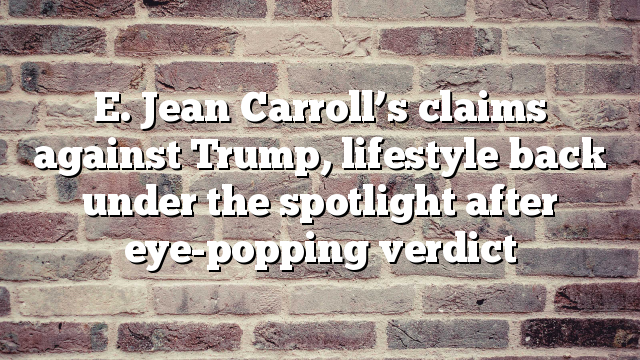 E. Jean Carroll’s claims against Trump, lifestyle back under the spotlight after eye-popping verdict