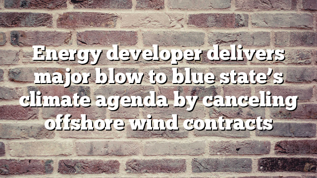 Energy developer delivers major blow to blue state’s climate agenda by canceling offshore wind contracts