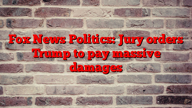 Fox News Politics: Jury orders Trump to pay massive damages