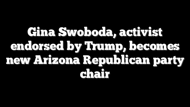 Gina Swoboda, activist endorsed by Trump, becomes new Arizona Republican party chair