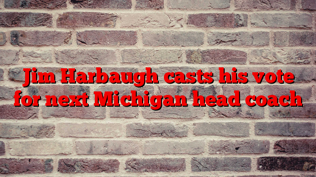 Jim Harbaugh casts his vote for next Michigan head coach