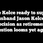 Kylie Kelce ready to support husband Jason Kelce’s decision as retirement question looms yet again