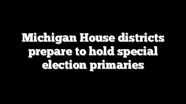 Michigan House districts prepare to hold special election primaries