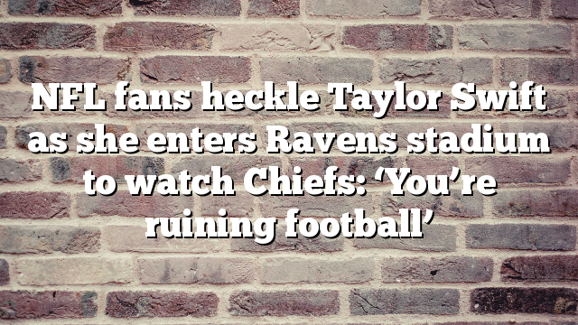 NFL fans heckle Taylor Swift as she enters Ravens stadium to watch Chiefs: ‘You’re ruining football’