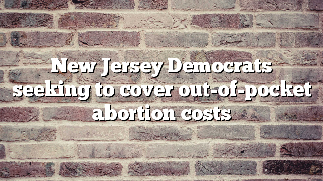 New Jersey Democrats seeking to cover out-of-pocket abortion costs