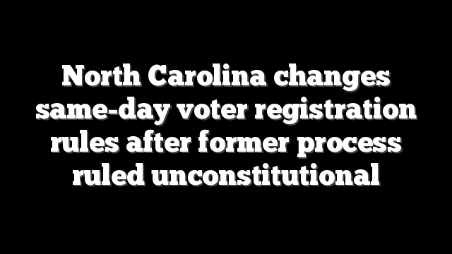 North Carolina changes same-day voter registration rules after former process ruled unconstitutional