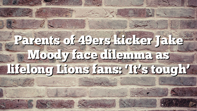 Parents of 49ers kicker Jake Moody face dilemma as lifelong Lions fans: ‘It’s tough’