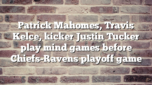 Patrick Mahomes, Travis Kelce, kicker Justin Tucker play mind games before Chiefs-Ravens playoff game