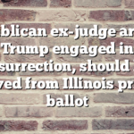 Republican ex-judge argued Trump engaged in insurrection, should be removed from Illinois primary ballot
