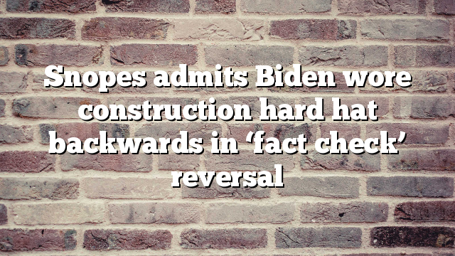 Snopes admits Biden wore construction hard hat backwards in ‘fact check’ reversal