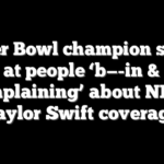 Super Bowl champion scoffs at people ‘b—-in & complaining’ about NFL’s Taylor Swift coverage