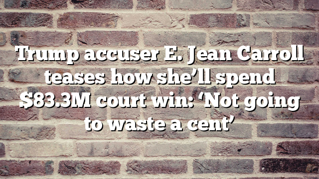 Trump accuser E. Jean Carroll teases how she’ll spend $83.3M court win: ‘Not going to waste a cent’