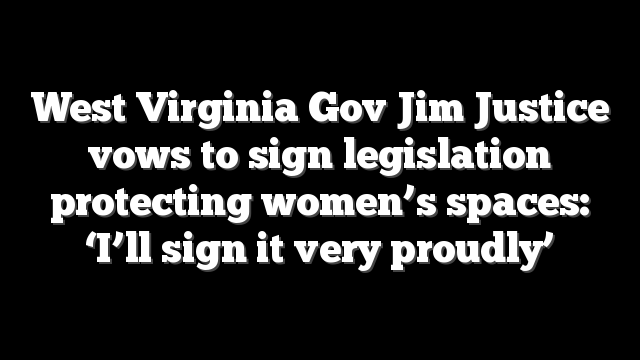 West Virginia Gov Jim Justice vows to sign legislation protecting women’s spaces: ‘I’ll sign it very proudly’