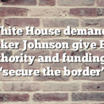 White House demands Speaker Johnson give Biden ‘authority and funding’ to ‘secure the border’