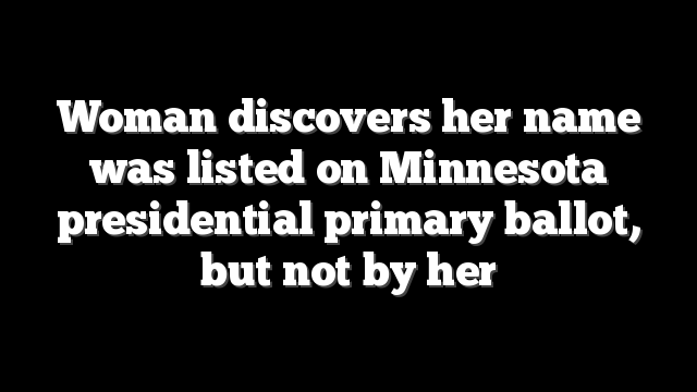 Woman discovers her name was listed on Minnesota presidential primary ballot, but not by her