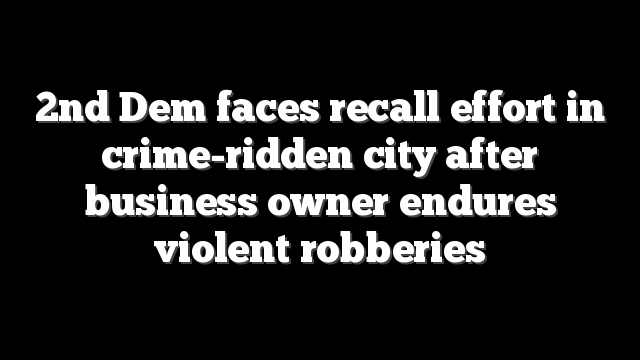 2nd Dem faces recall effort in crime-ridden city after business owner endures violent robberies