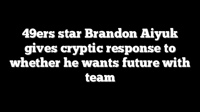 49ers star Brandon Aiyuk gives cryptic response to whether he wants future with team