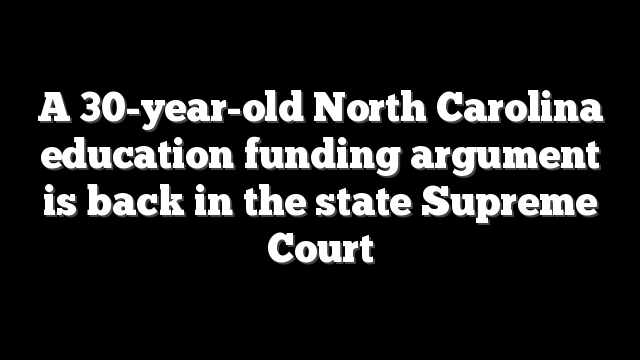 A 30-year-old North Carolina education funding argument is back in the state Supreme Court