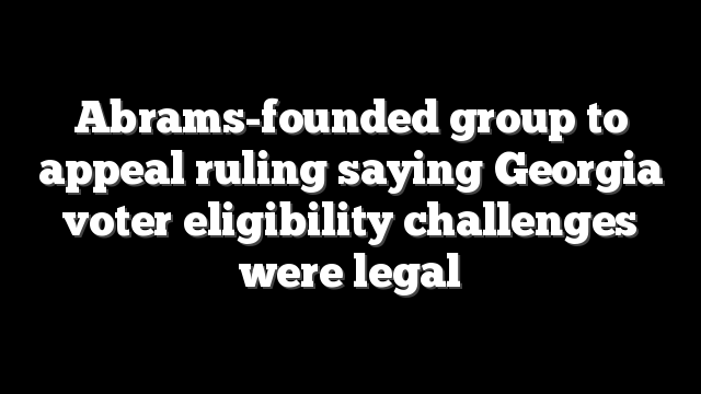 Abrams-founded group to appeal ruling saying Georgia voter eligibility challenges were legal