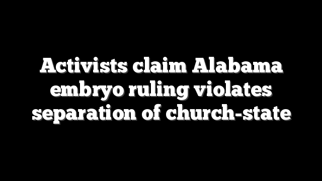 Activists claim Alabama embryo ruling violates separation of church-state
