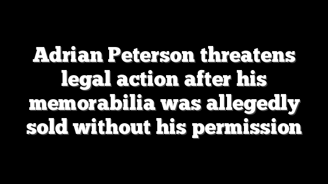 Adrian Peterson threatens legal action after his memorabilia was allegedly sold without his permission