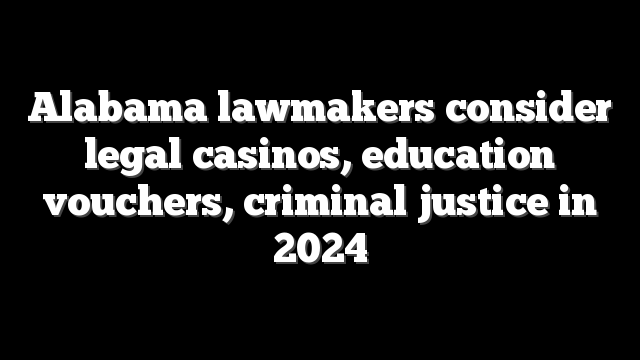 Alabama lawmakers consider legal casinos, education vouchers, criminal justice in 2024