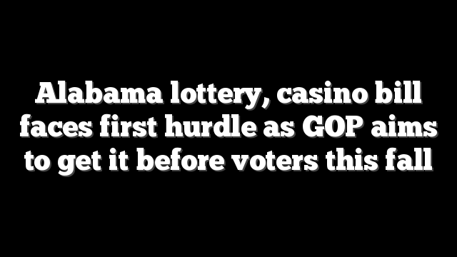 Alabama lottery, casino bill faces first hurdle as GOP aims to get it before voters this fall