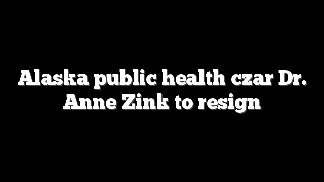 Alaska public health czar Dr. Anne Zink to resign