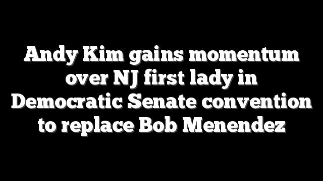 Andy Kim gains momentum over NJ first lady in Democratic Senate convention to replace Bob Menendez