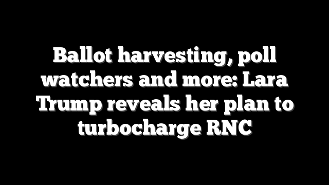 Ballot harvesting, poll watchers and more: Lara Trump reveals her plan to turbocharge RNC