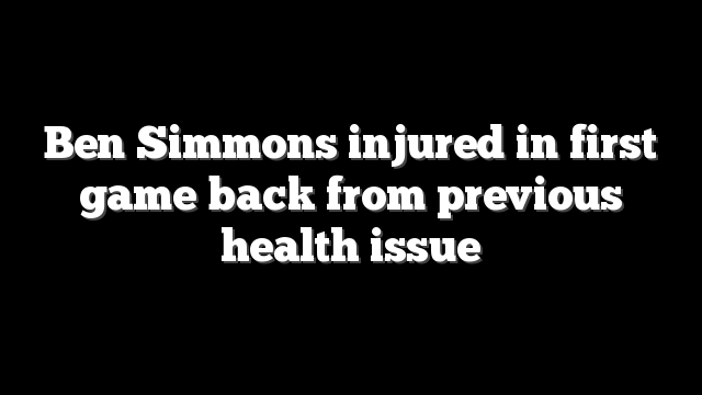 Ben Simmons injured in first game back from previous health issue