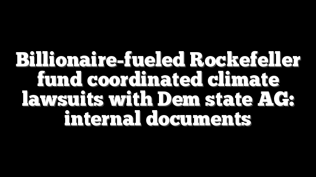 Billionaire-fueled Rockefeller fund coordinated climate lawsuits with Dem state AG: internal documents