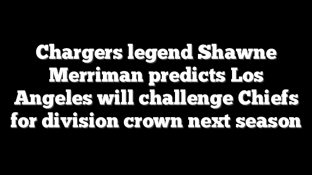 Chargers legend Shawne Merriman predicts Los Angeles will challenge Chiefs for division crown next season