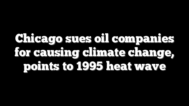 Chicago sues oil companies for causing climate change, points to 1995 heat wave