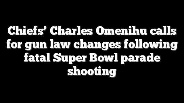 Chiefs’ Charles Omenihu calls for gun law changes following fatal Super Bowl parade shooting