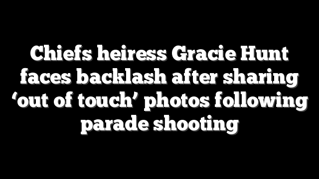 Chiefs heiress Gracie Hunt faces backlash after sharing ‘out of touch’ photos following parade shooting