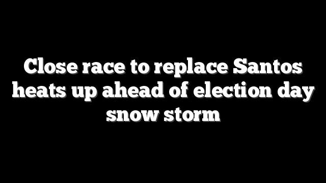 Close race to replace Santos heats up ahead of election day snow storm