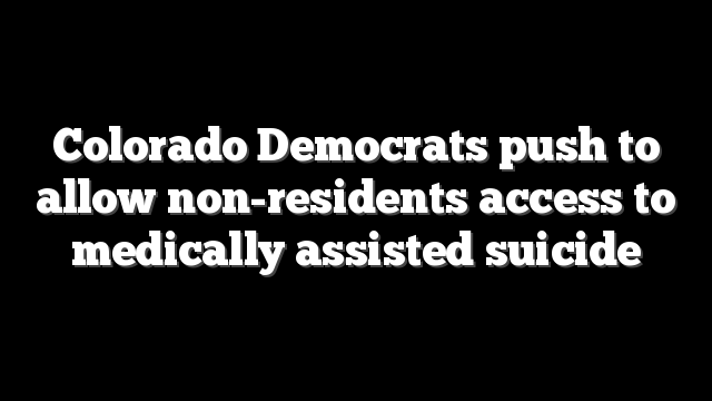 Colorado Democrats push to allow non-residents access to medically assisted suicide