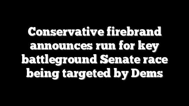 Conservative firebrand announces run for key battleground Senate race being targeted by Dems