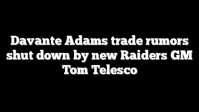 Davante Adams trade rumors shut down by new Raiders GM Tom Telesco