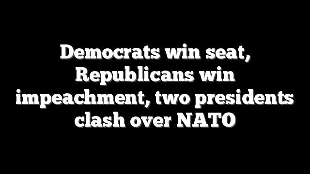Democrats win seat, Republicans win impeachment, two presidents clash over NATO