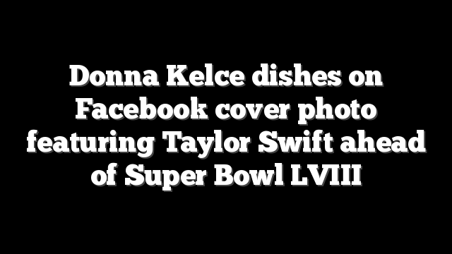 Donna Kelce dishes on Facebook cover photo featuring Taylor Swift ahead of Super Bowl LVIII