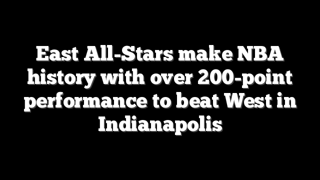 East All-Stars make NBA history with over 200-point performance to beat West in Indianapolis