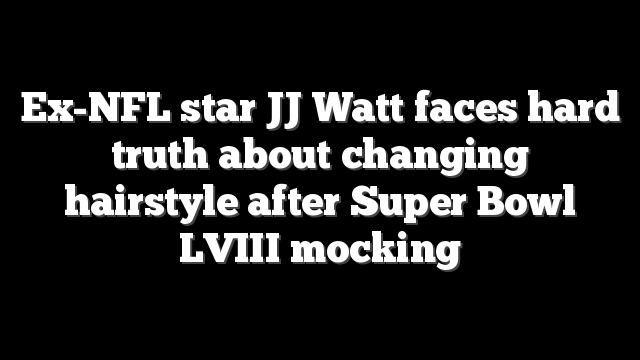 Ex-NFL star JJ Watt faces hard truth about changing hairstyle after Super Bowl LVIII mocking